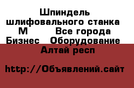   Шпиндель шлифовального станка 3М 182. - Все города Бизнес » Оборудование   . Алтай респ.